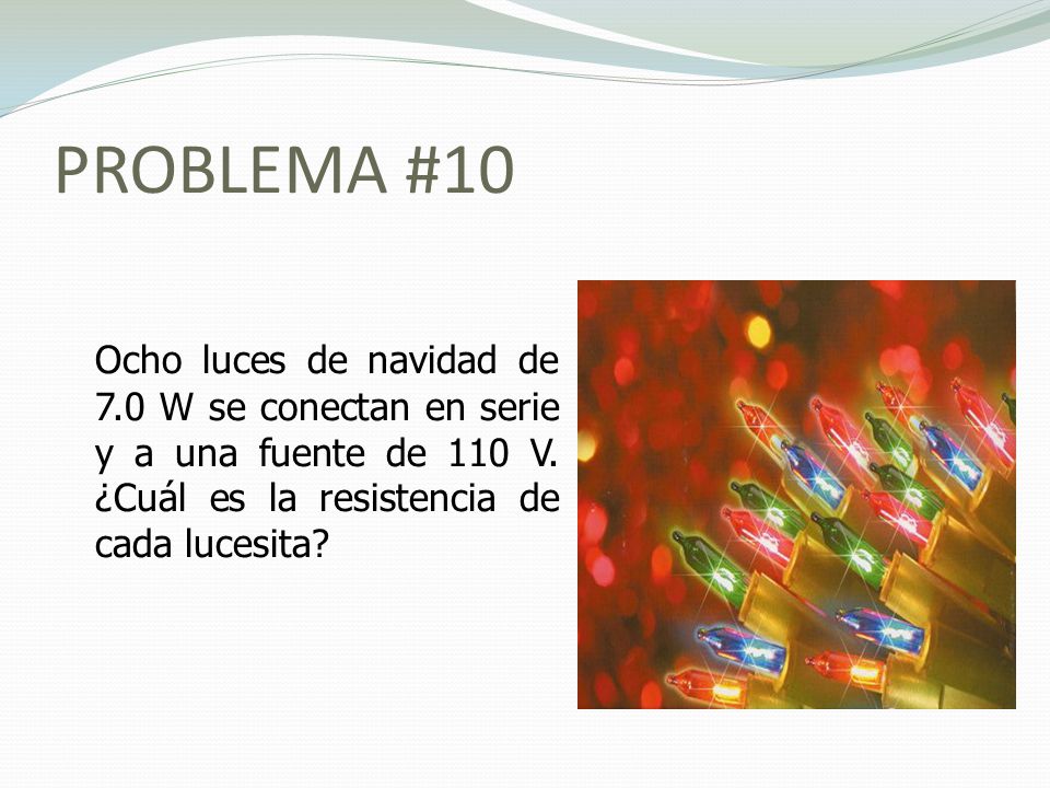 PROBLEMA #10 Ocho luces de navidad de 7.0 W se conectan en serie y a una fuente de 110 V.
