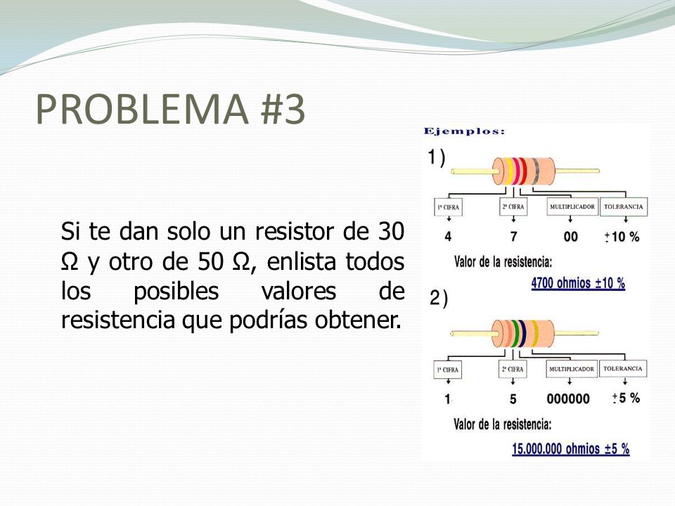 PROBLEMA #3 Si te dan solo un resistor de 30 Ω y otro de 50 Ω, enlista todos los posibles valores de resistencia que podrías obtener.