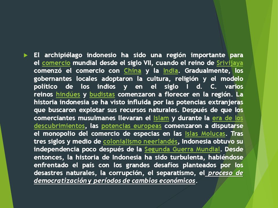 El archipiélago indonesio ha sido una región importante para el comercio mundial desde el siglo VII, cuando el reino de Srivijaya comenzó el comercio con China y la India.