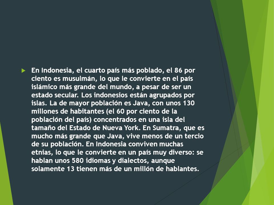 En Indonesia, el cuarto país más poblado, el 86 por ciento es musulmán, lo que le convierte en el país islámico más grande del mundo, a pesar de ser un estado secular.