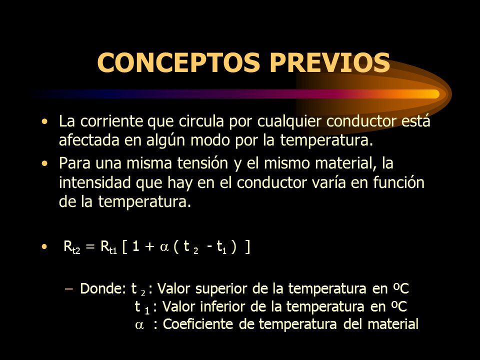 CONCEPTOS PREVIOS La corriente que circula por cualquier conductor está afectada en algún modo por la temperatura.