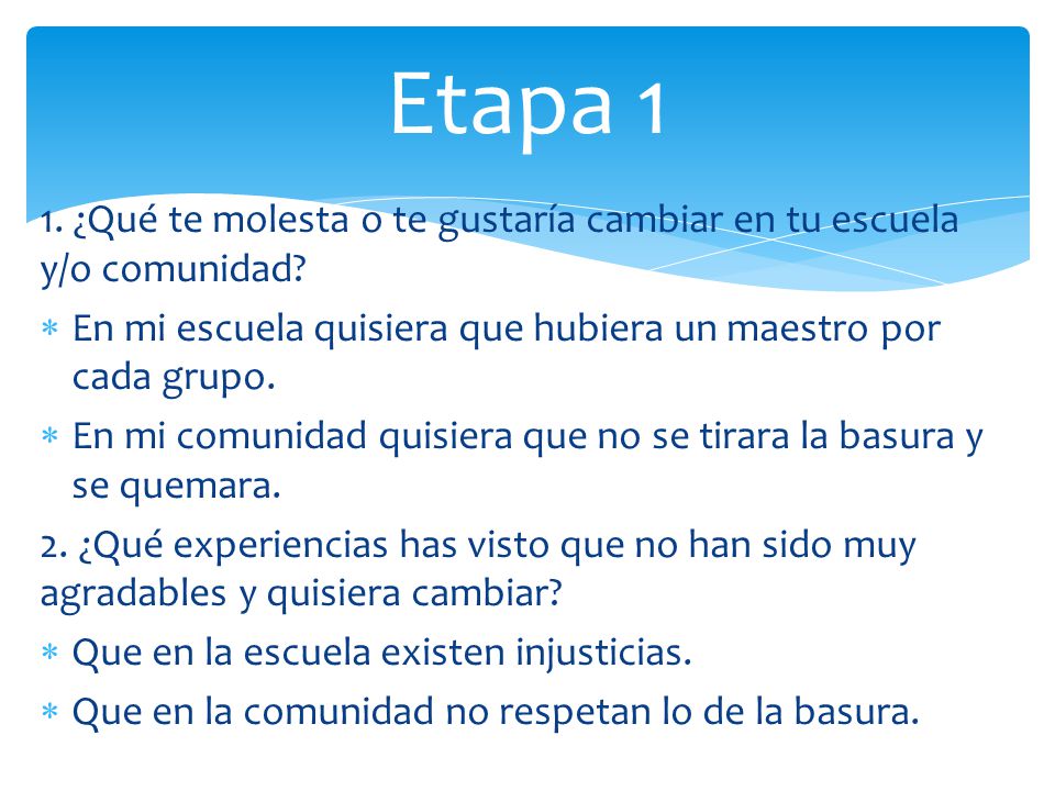 Etapa 1 1. ¿Qué te molesta o te gustaría cambiar en tu escuela y/o comunidad En mi escuela quisiera que hubiera un maestro por cada grupo.