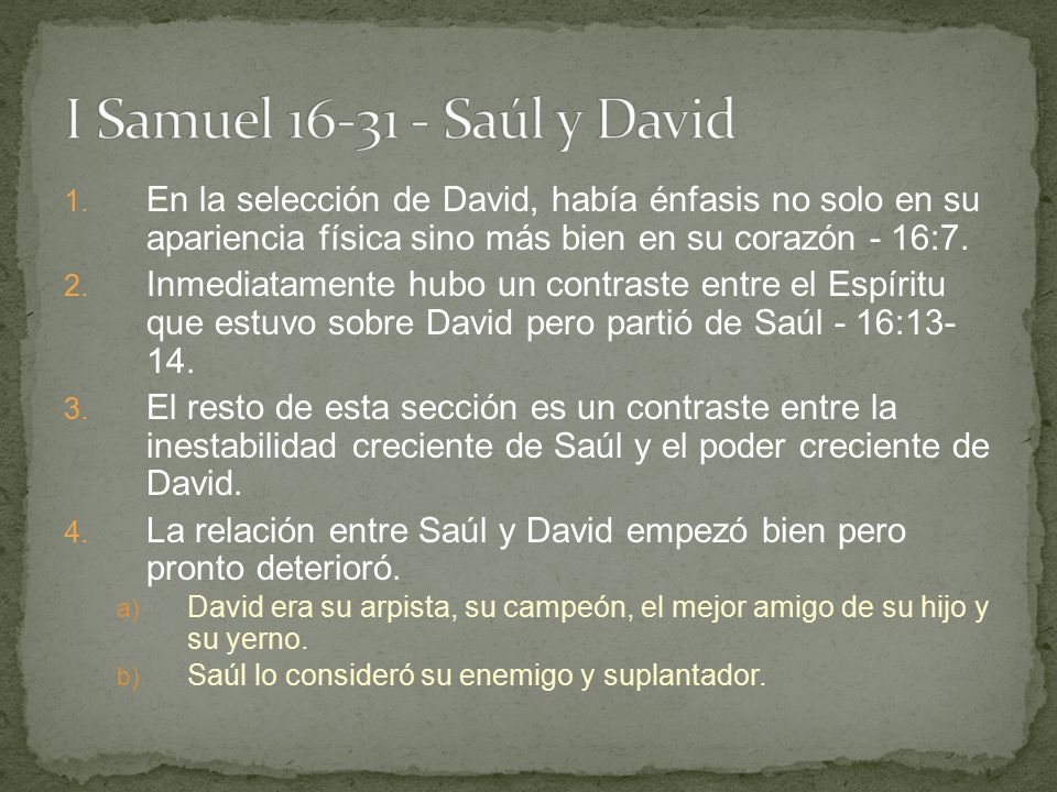 I Samuel Saúl y David En la selección de David, había énfasis no solo en su apariencia física sino más bien en su corazón - 16:7.