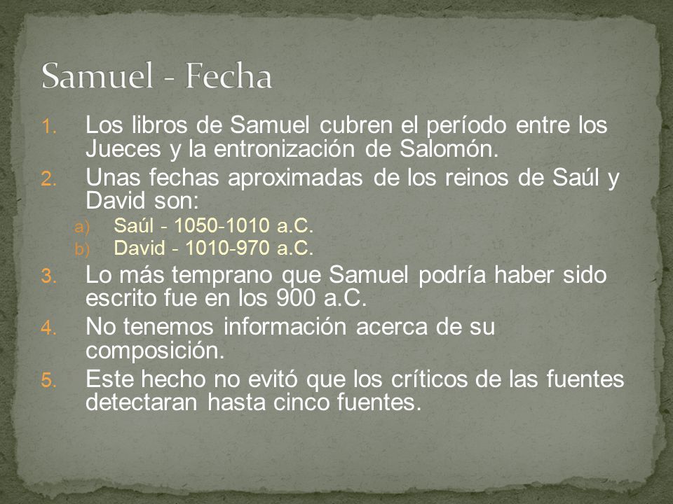Samuel - Fecha Los libros de Samuel cubren el período entre los Jueces y la entronización de Salomón.