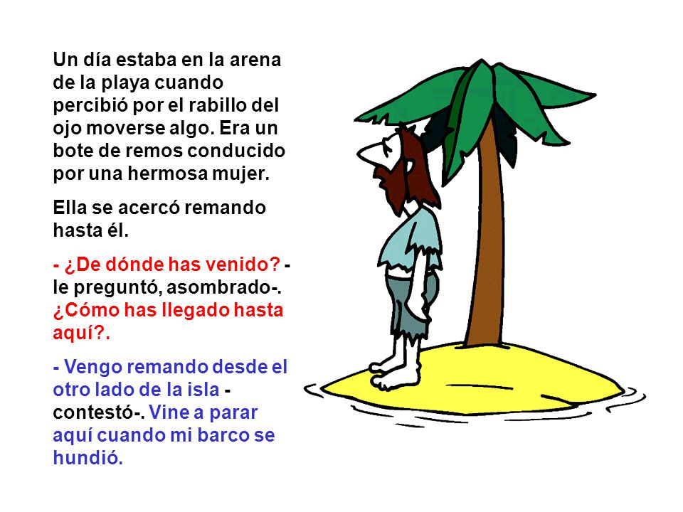 Un día estaba en la arena de la playa cuando percibió por el rabillo del ojo moverse algo. Era un bote de remos conducido por una hermosa mujer.