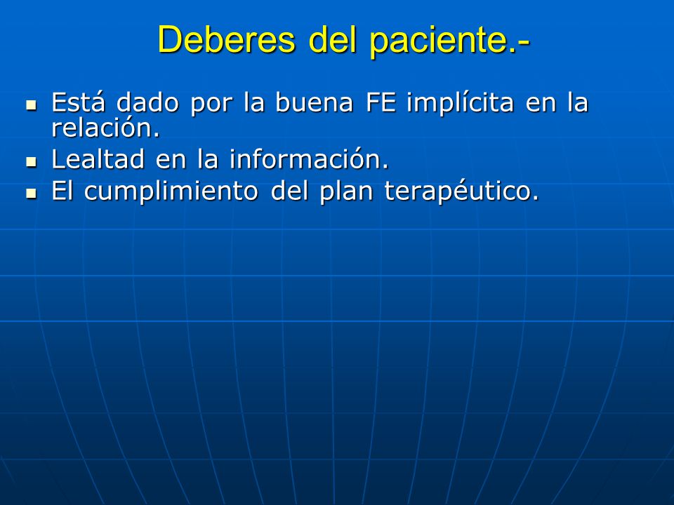 Deberes del paciente.- Está dado por la buena FE implícita en la relación. Lealtad en la información.