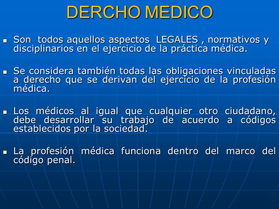 DERCHO MEDICO Son todos aquellos aspectos LEGALES , normativos y disciplinarios en el ejercicio de la práctica médica.