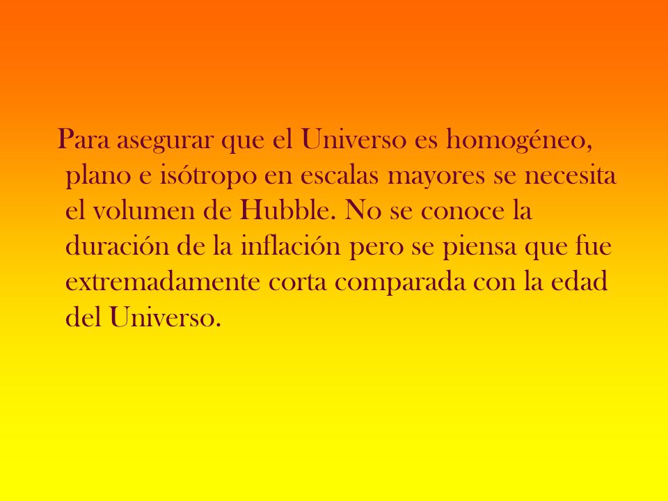 Para asegurar que el Universo es homogéneo, plano e isótropo en escalas mayores se necesita el volumen de Hubble.