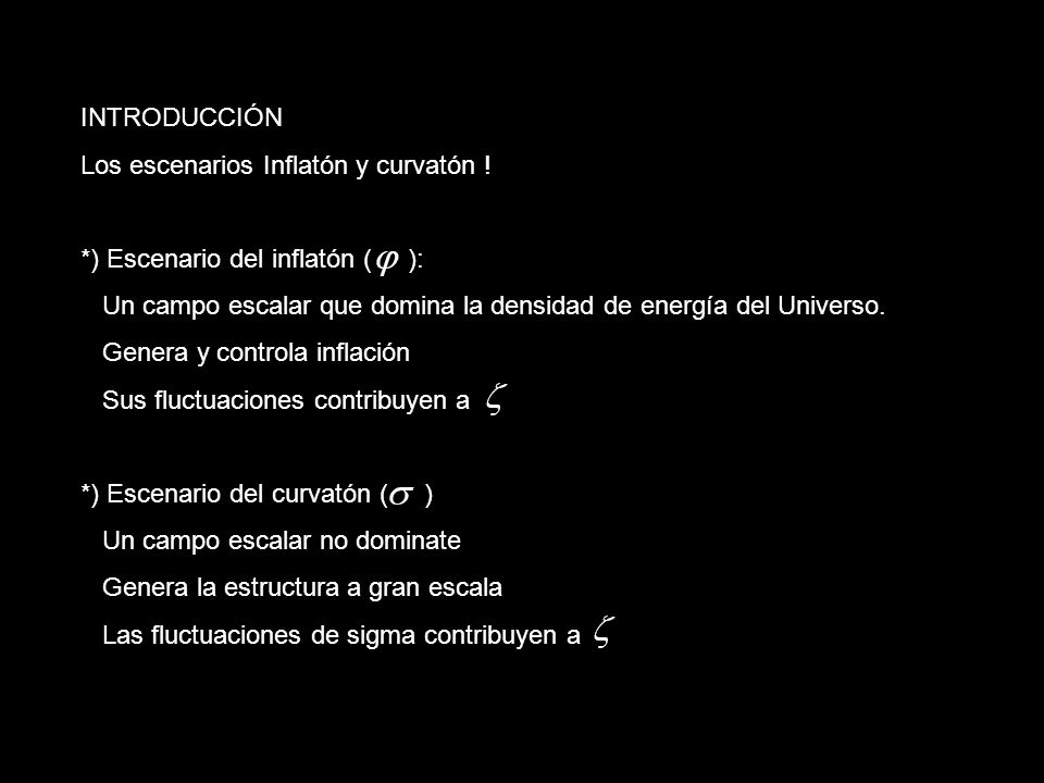 INTRODUCCIÓN Los escenarios Inflatón y curvatón ! *) Escenario del inflatón ( ):