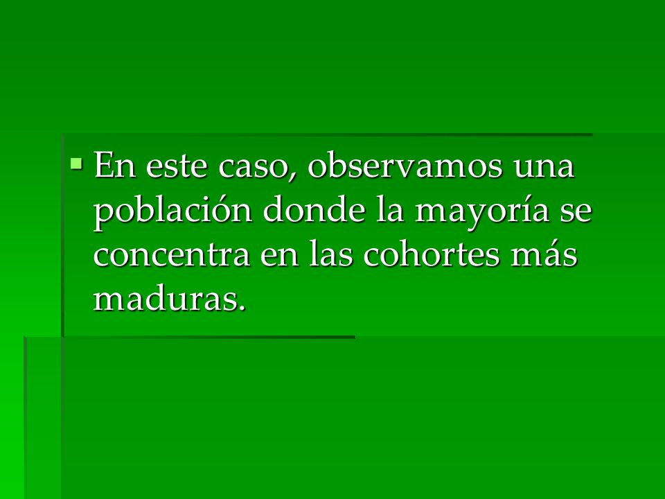 En este caso, observamos una población donde la mayoría se concentra en las cohortes más maduras.
