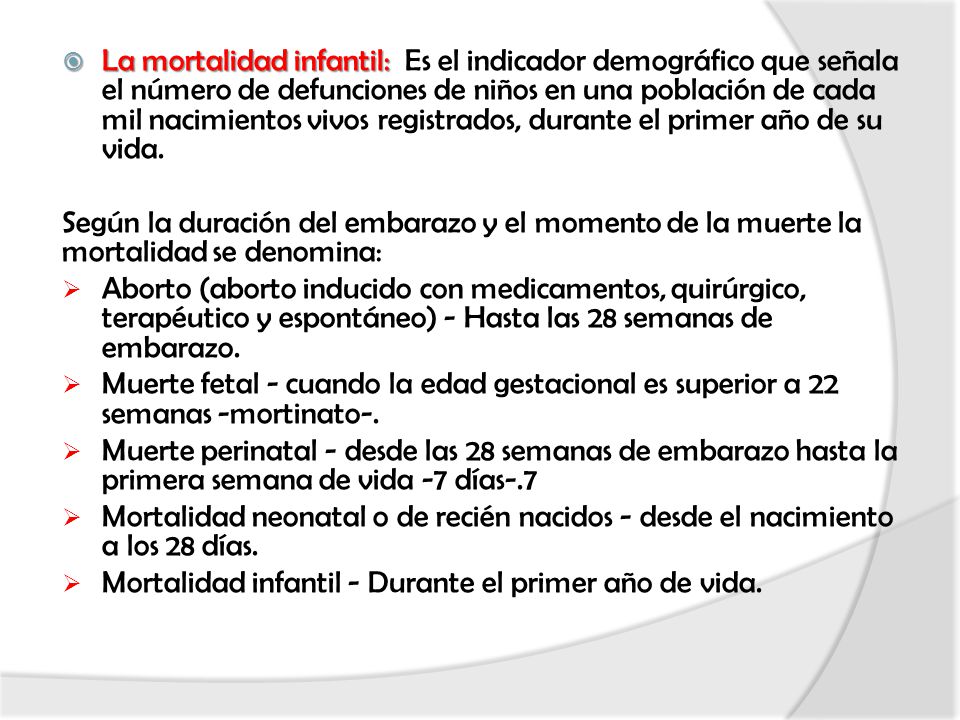 La mortalidad infantil: Es el indicador demográfico que señala el número de defunciones de niños en una población de cada mil nacimientos vivos registrados, durante el primer año de su vida.