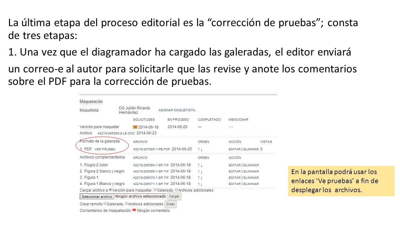 La última etapa del proceso editorial es la corrección de pruebas ; consta de tres etapas: 1. Una vez que el diagramador ha cargado las galeradas, el editor enviará un correo-e al autor para solicitarle que las revise y anote los comentarios sobre el PDF para la corrección de pruebas.
