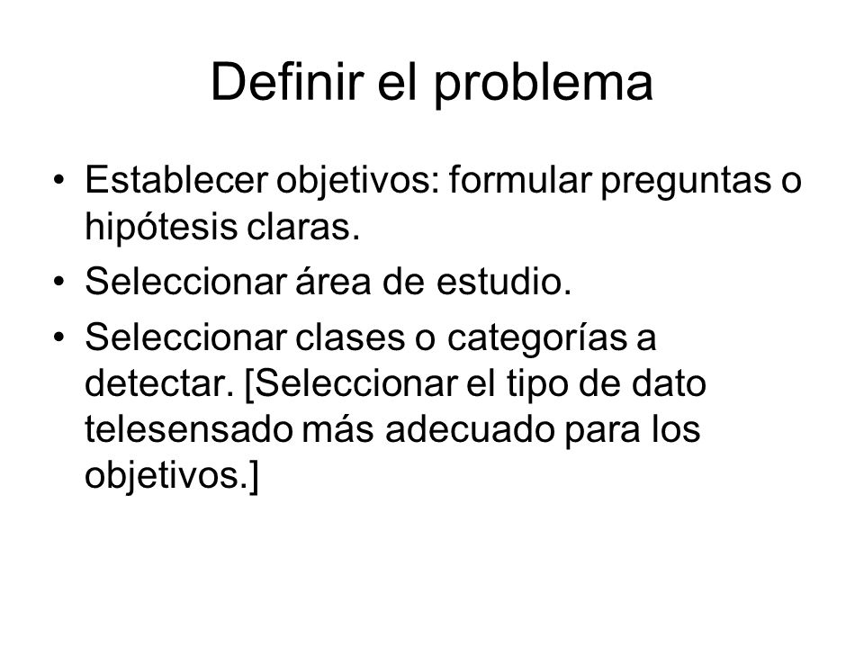 Definir el problema Establecer objetivos: formular preguntas o hipótesis claras. Seleccionar área de estudio.