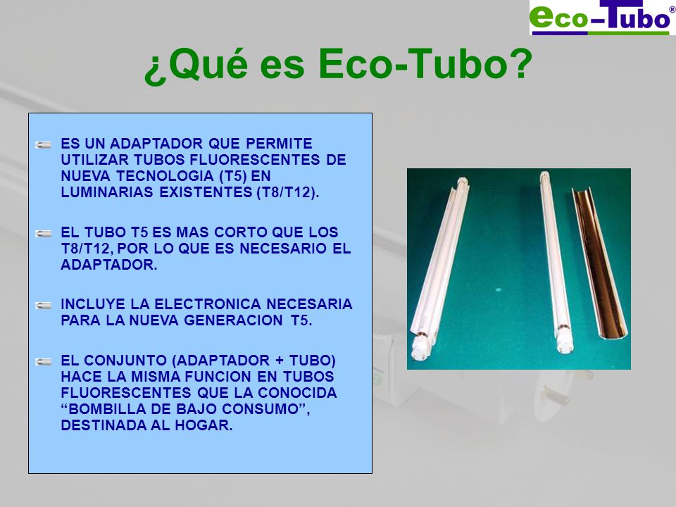 ¿Qué es Eco-Tubo ES UN ADAPTADOR QUE PERMITE UTILIZAR TUBOS FLUORESCENTES DE NUEVA TECNOLOGIA (T5) EN LUMINARIAS EXISTENTES (T8/T12).