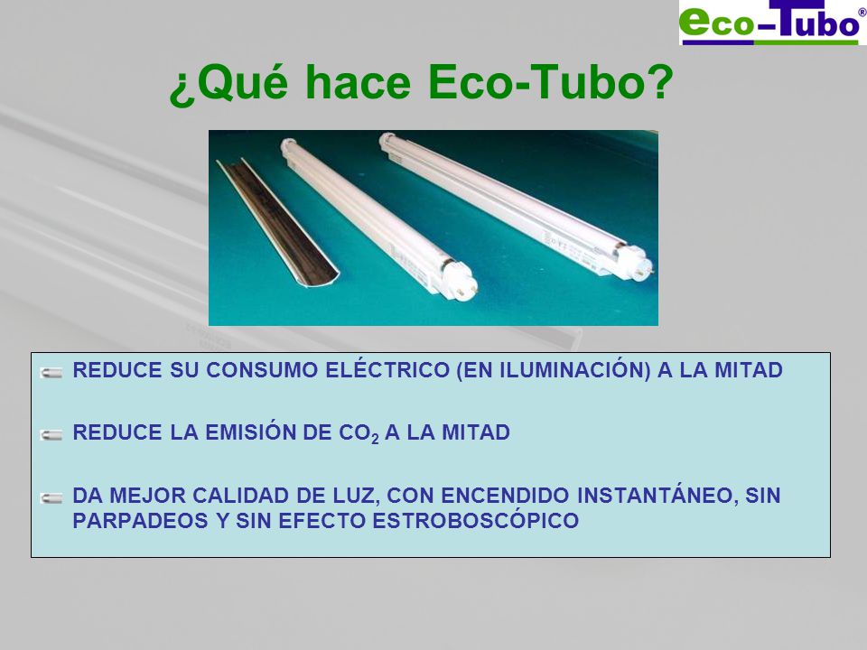 ¿Qué hace Eco-Tubo REDUCE SU CONSUMO ELÉCTRICO (EN ILUMINACIÓN) A LA MITAD. REDUCE LA EMISIÓN DE CO2 A LA MITAD.