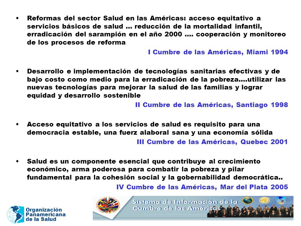 Reformas del sector Salud en las Américas: acceso equitativo a servicios básicos de salud … reducción de la mortalidad infantil, erradicación del sarampión en el año 2000 …. cooperación y monitoreo de los procesos de reforma