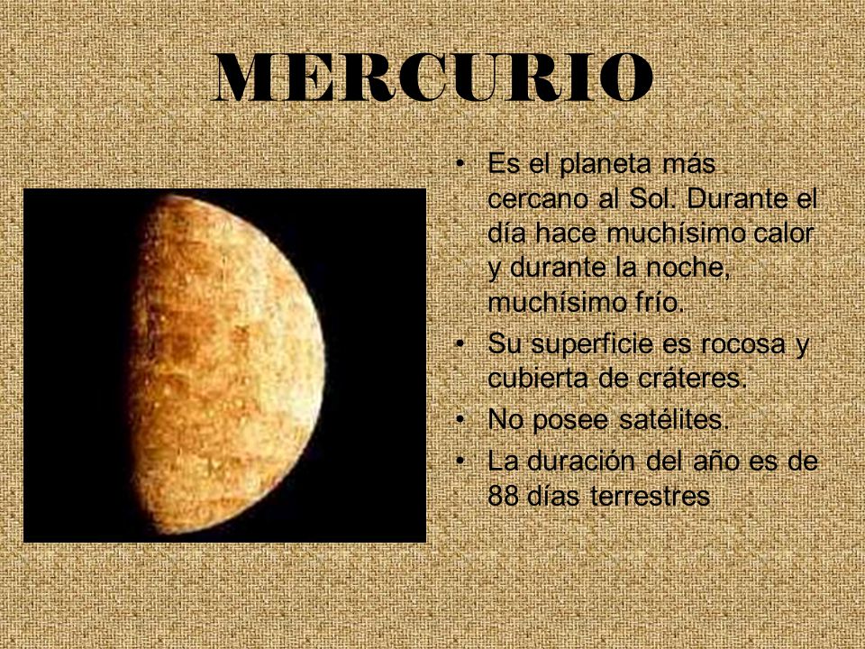 MERCURIO Es el planeta más cercano al Sol. Durante el día hace muchísimo calor y durante la noche, muchísimo frío.