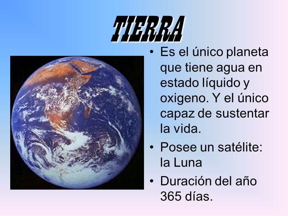TIERRA Es el único planeta que tiene agua en estado líquido y oxigeno. Y el único capaz de sustentar la vida.