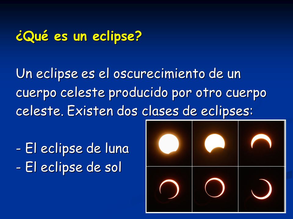 ¿Qué es un eclipse Un eclipse es el oscurecimiento de un. cuerpo celeste producido por otro cuerpo.