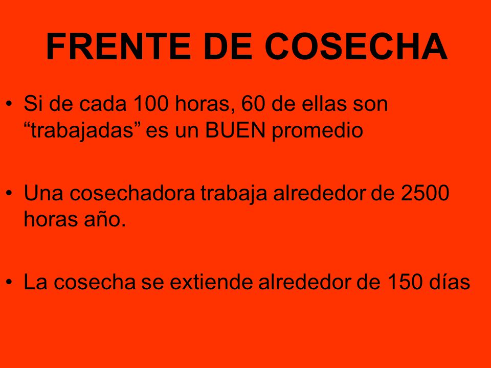 FRENTE DE COSECHA Si de cada 100 horas, 60 de ellas son trabajadas es un BUEN promedio. Una cosechadora trabaja alrededor de 2500 horas año.