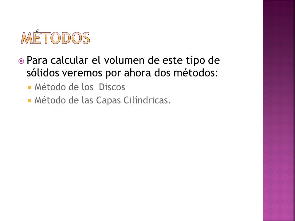 Métodos Para calcular el volumen de este tipo de sólidos veremos por ahora dos métodos: Método de los Discos.