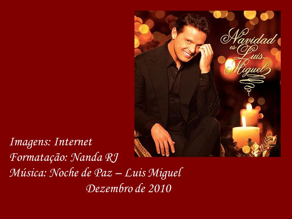 Imagens: Internet Formatação: Nanda RJ Música: Noche de Paz – Luis Miguel Dezembro de 2010