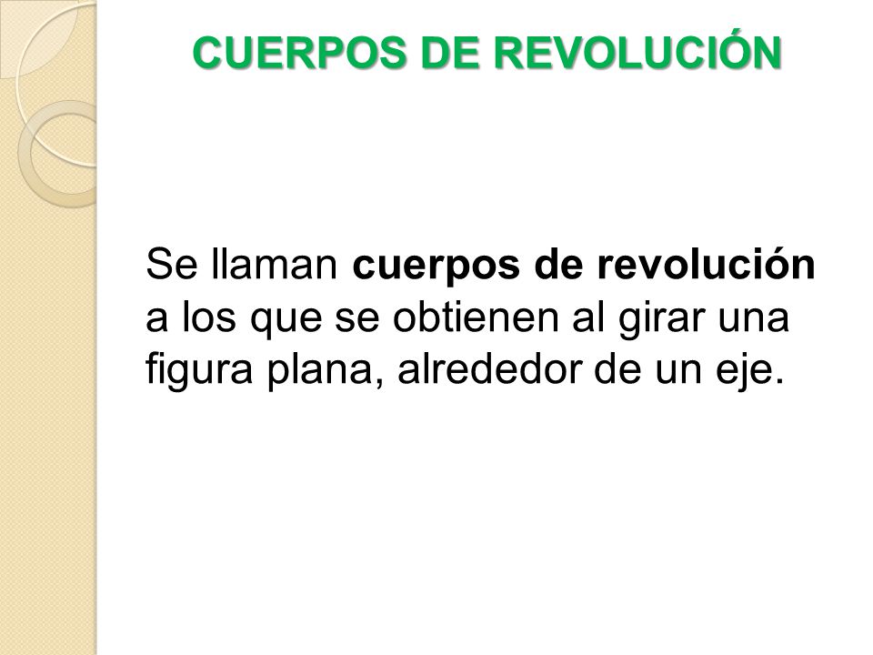 CUERPOS DE REVOLUCIÓN Se llaman cuerpos de revolución a los que se obtienen al girar una figura plana, alrededor de un eje.