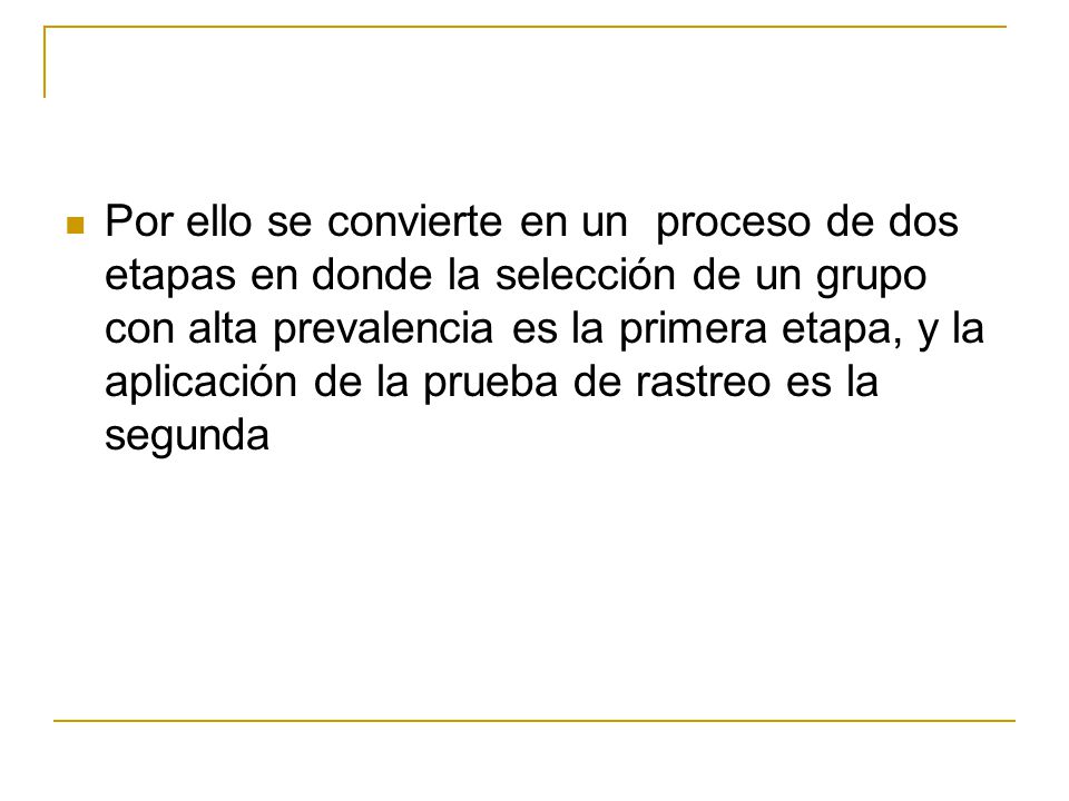 Por ello se convierte en un proceso de dos etapas en donde la selección de un grupo con alta prevalencia es la primera etapa, y la aplicación de la prueba de rastreo es la segunda