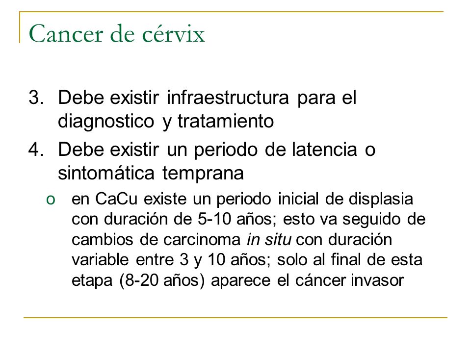 Cancer de cérvix Debe existir infraestructura para el diagnostico y tratamiento. Debe existir un periodo de latencia o sintomática temprana.