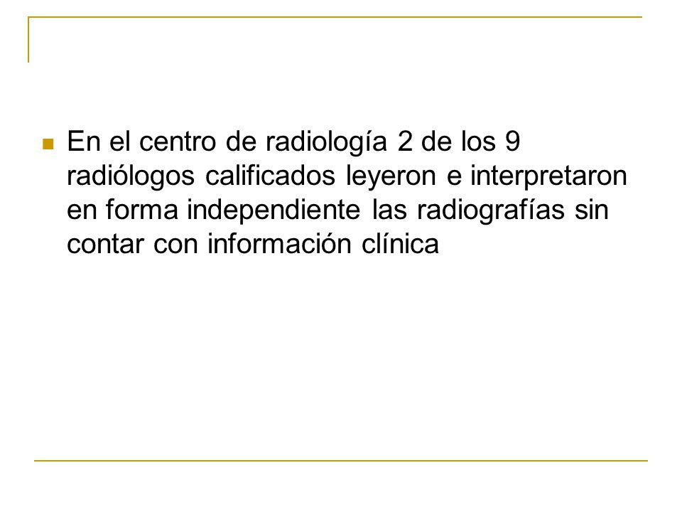 En el centro de radiología 2 de los 9 radiólogos calificados leyeron e interpretaron en forma independiente las radiografías sin contar con información clínica