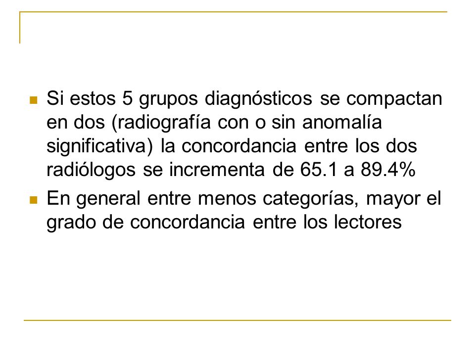 Si estos 5 grupos diagnósticos se compactan en dos (radiografía con o sin anomalía significativa) la concordancia entre los dos radiólogos se incrementa de 65.1 a 89.4%