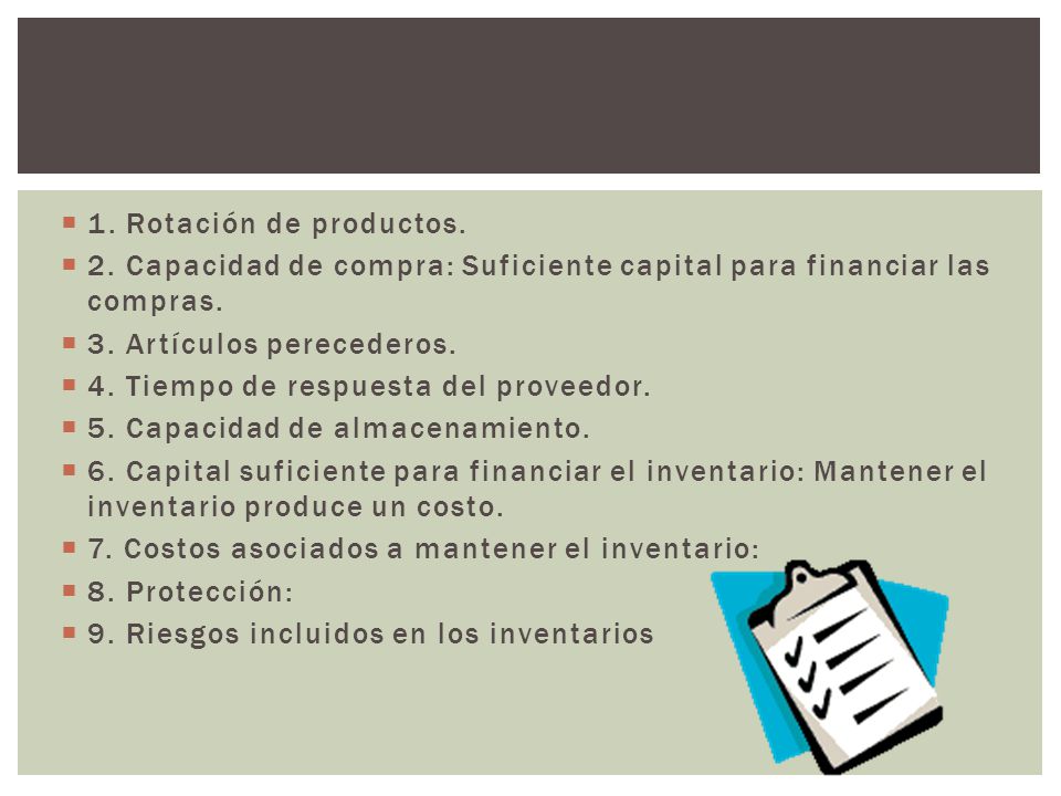 1. Rotación de productos. 2. Capacidad de compra: Suficiente capital para financiar las compras. 3. Artículos perecederos.
