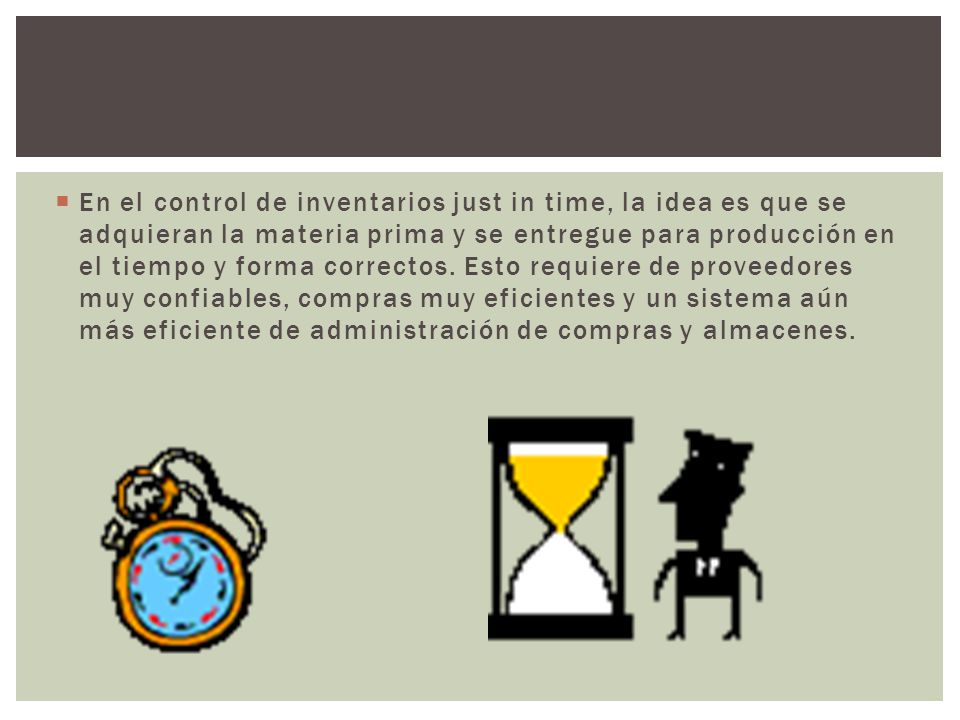 En el control de inventarios just in time, la idea es que se adquieran la materia prima y se entregue para producción en el tiempo y forma correctos.