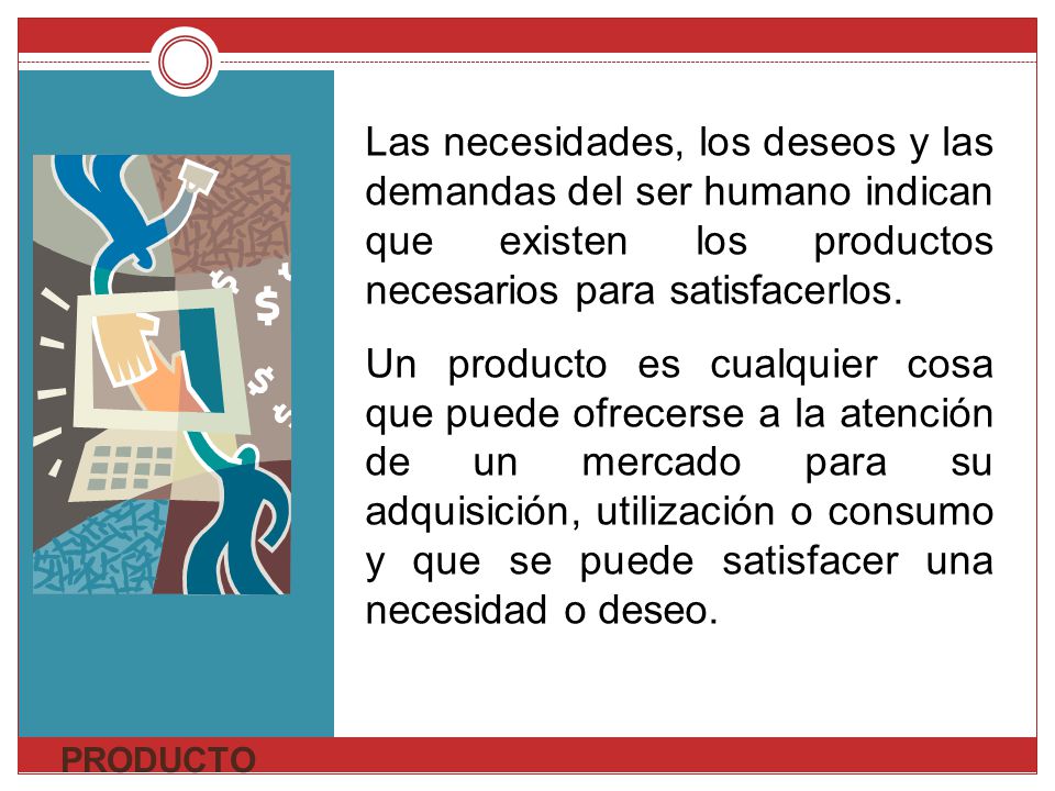 Las necesidades, los deseos y las demandas del ser humano indican que existen los productos necesarios para satisfacerlos.