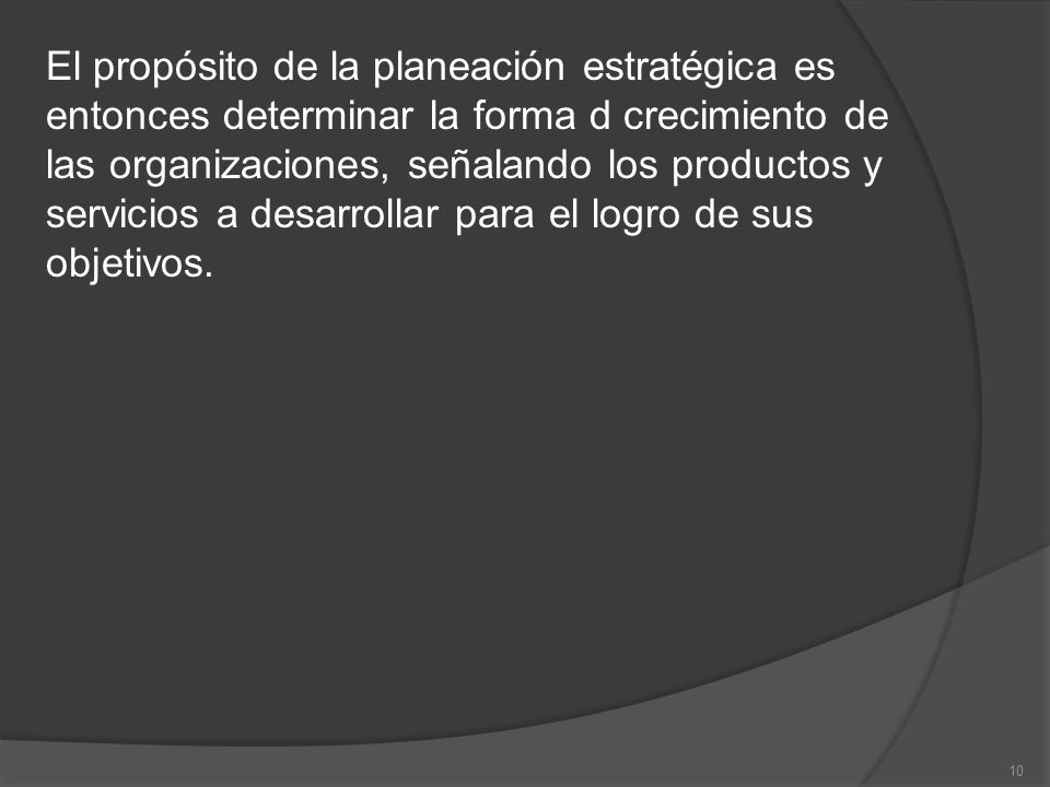 El propósito de la planeación estratégica es entonces determinar la forma d crecimiento de las organizaciones, señalando los productos y servicios a desarrollar para el logro de sus objetivos.