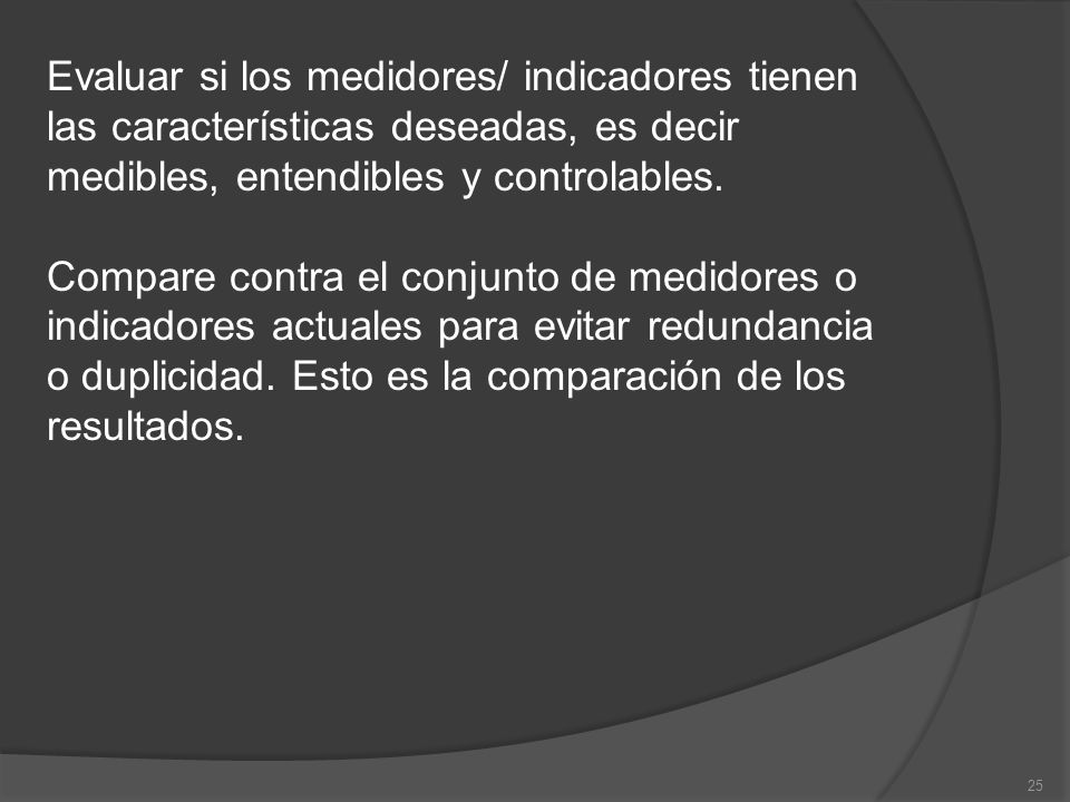 Evaluar si los medidores/ indicadores tienen las características deseadas, es decir medibles, entendibles y controlables.