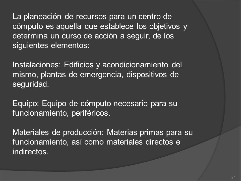 La planeación de recursos para un centro de cómputo es aquella que establece los objetivos y determina un curso de acción a seguir, de los siguientes elementos: