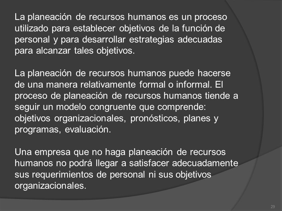 La planeación de recursos humanos es un proceso utilizado para establecer objetivos de la función de personal y para desarrollar estrategias adecuadas para alcanzar tales objetivos.