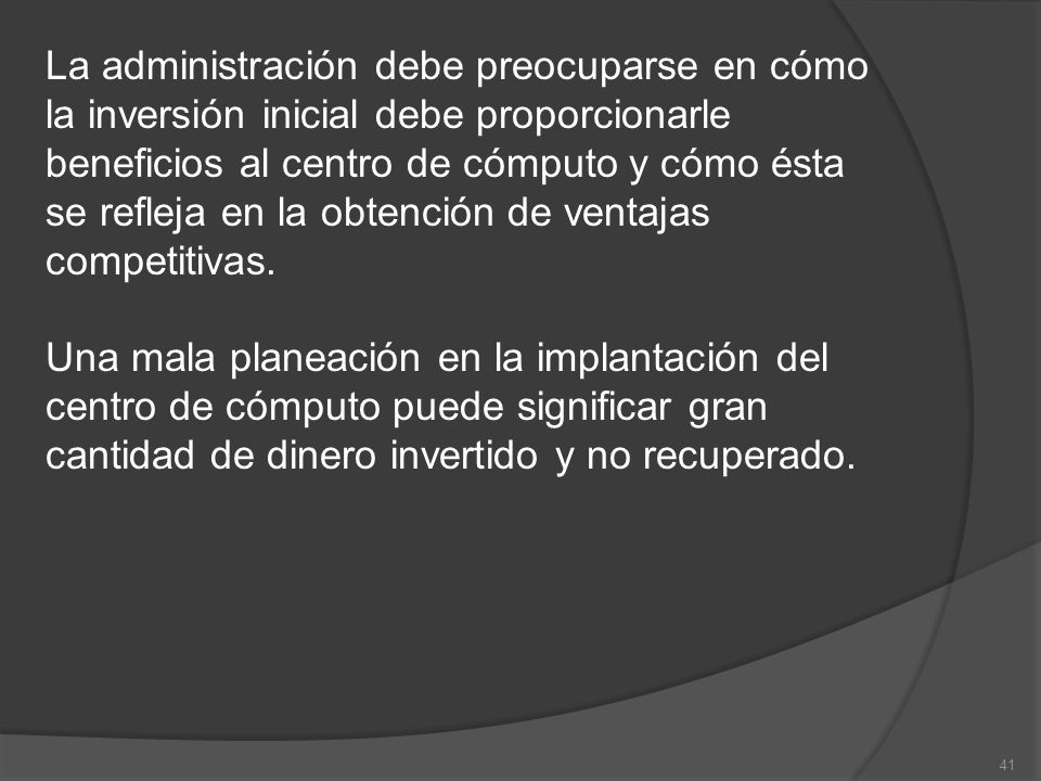 La administración debe preocuparse en cómo la inversión inicial debe proporcionarle beneficios al centro de cómputo y cómo ésta se refleja en la obtención de ventajas competitivas.