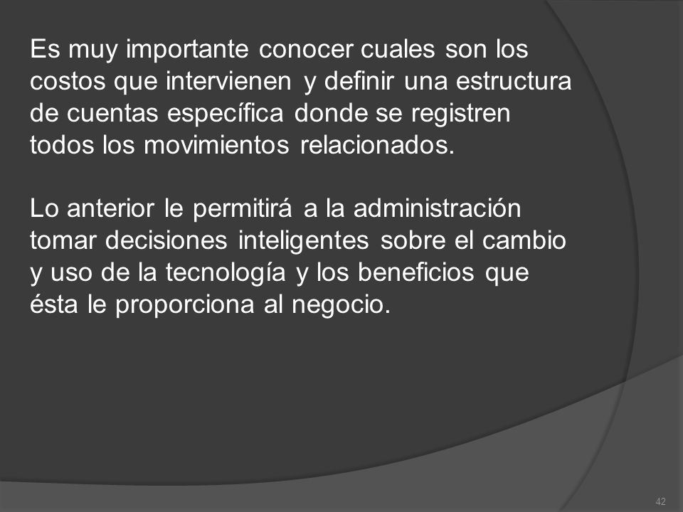 Es muy importante conocer cuales son los costos que intervienen y definir una estructura de cuentas específica donde se registren todos los movimientos relacionados.