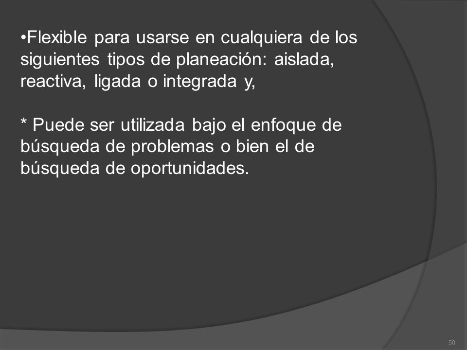 Flexible para usarse en cualquiera de los siguientes tipos de planeación: aislada, reactiva, ligada o integrada y,