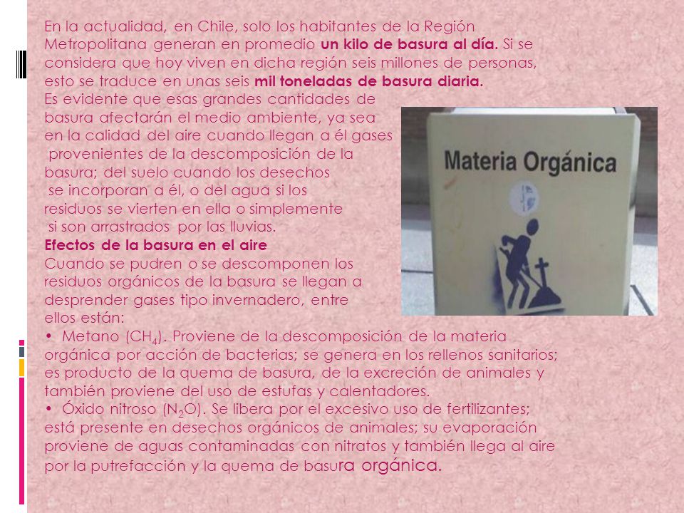 En la actualidad, en Chile, solo los habitantes de la Región Metropolitana generan en promedio un kilo de basura al día. Si se considera que hoy viven en dicha región seis millones de personas, esto se traduce en unas seis mil toneladas de basura diaria.