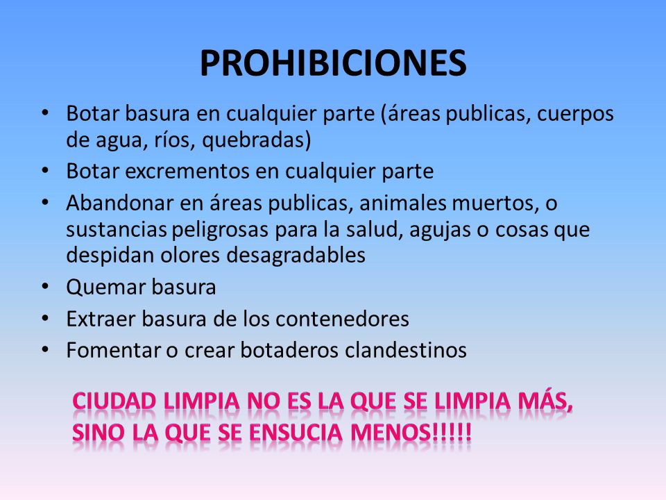 PROHIBICIONES Botar basura en cualquier parte (áreas publicas, cuerpos de agua, ríos, quebradas) Botar excrementos en cualquier parte.