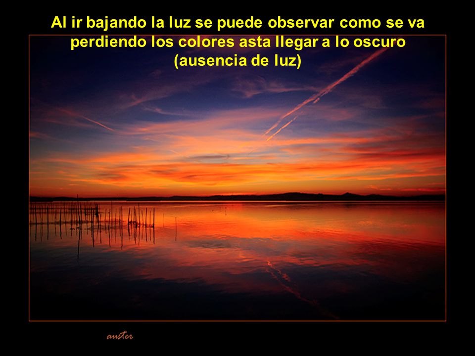 Al ir bajando la luz se puede observar como se va perdiendo los colores asta llegar a lo oscuro (ausencia de luz)
