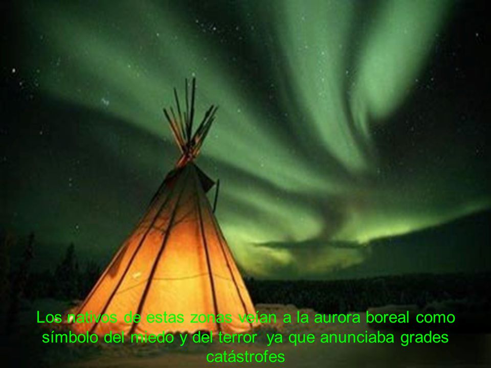 Los nativos de estas zonas veían a la aurora boreal como símbolo del miedo y del terror ya que anunciaba grades catástrofes