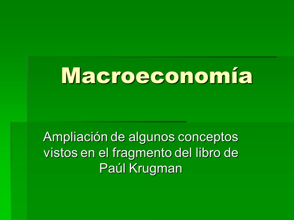 Macroeconomía Ampliación de algunos conceptos vistos en el fragmento del libro de Paúl Krugman