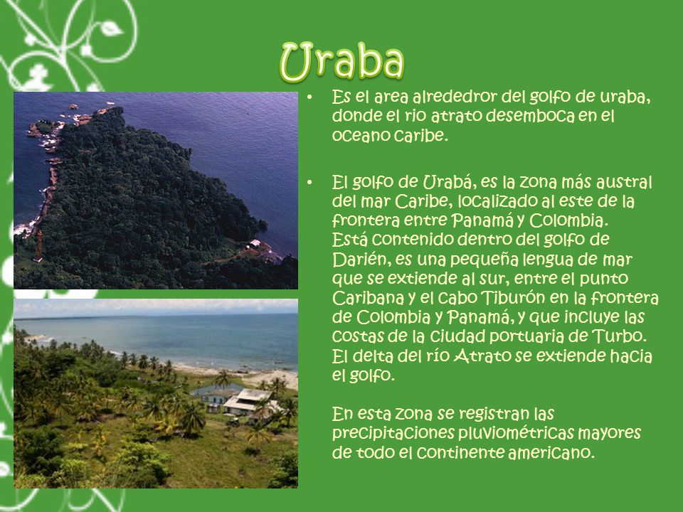 Uraba Es el area alrededror del golfo de uraba, donde el rio atrato desemboca en el oceano caribe.