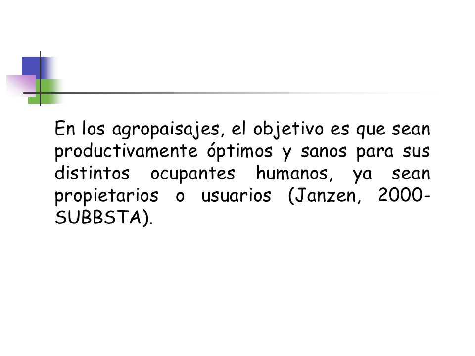 En los agropaisajes, el objetivo es que sean productivamente óptimos y sanos para sus distintos ocupantes humanos, ya sean propietarios o usuarios (Janzen, 2000-SUBBSTA).