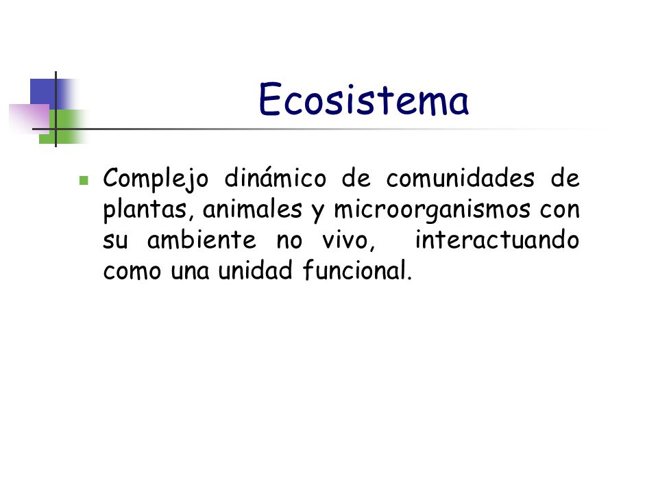Ecosistema Complejo dinámico de comunidades de plantas, animales y microorganismos con su ambiente no vivo, interactuando como una unidad funcional.