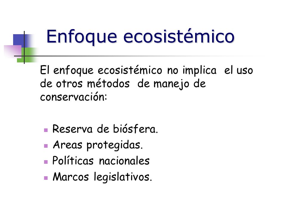 Enfoque ecosistémico El enfoque ecosistémico no implica el uso de otros métodos de manejo de conservación: